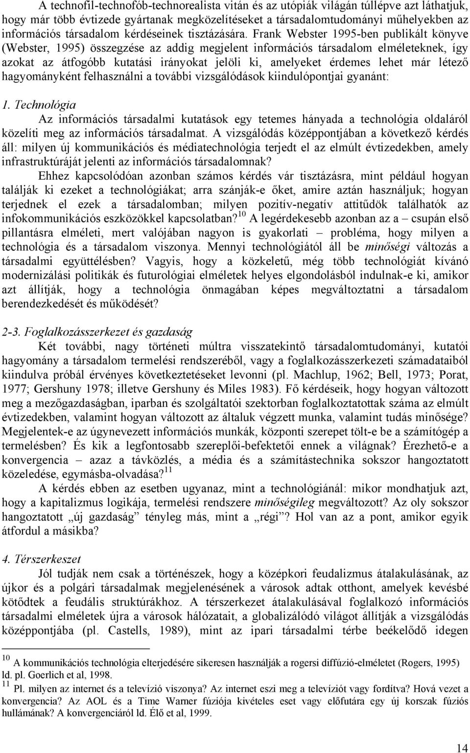 Frank Webster 1995-ben publikált könyve (Webster, 1995) összegzése az addig megjelent információs társadalom elméleteknek, így azokat az átfogóbb kutatási irányokat jelöli ki, amelyeket érdemes lehet