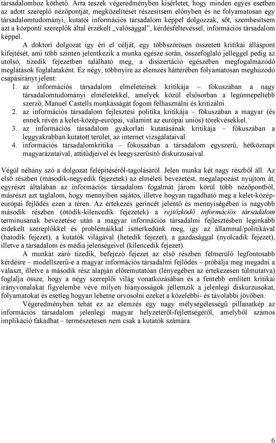 társadalom képpel dolgozzak, sőt, szembesítsem azt a központi szereplők által érzékelt valósággal, kérdésfeltevéssel, információs társadalom képpel.