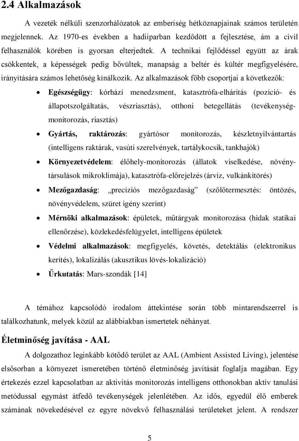 A technikai fejlődéssel együtt az árak csökkentek, a képességek pedig bővültek, manapság a beltér és kültér megfigyelésére, irányítására számos lehetőség kínálkozik.