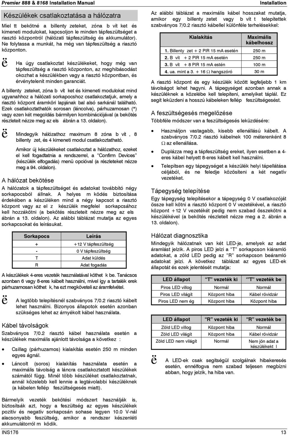 Ha úgy csatlakoztat készülékeket, hogy még van tápfeszültség a riasztó központon, az meghibásodást okozhat a készülékben vagy a riasztó központban, és érvénytelenít minden garanciát.