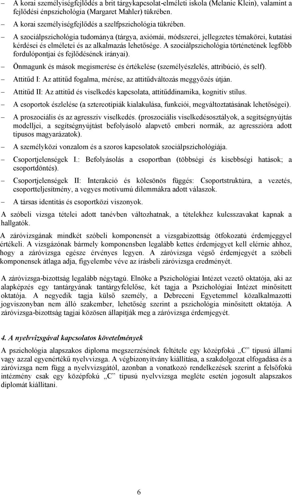 A szociálpszichológia tudománya (tárgya, axiómái, módszerei, jellegzetes témakörei, kutatási kérdései és elméletei és az alkalmazás lehetősége.