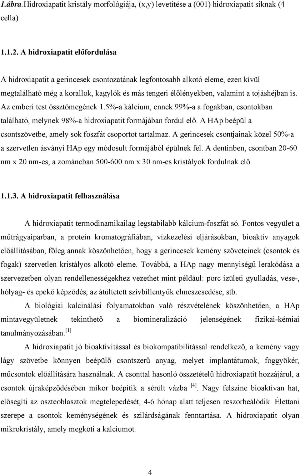 is. Az emberi test össztömegének 1.5%-a kálcium, ennek 99%-a a fogakban, csontokban található, melynek 98%-a hidroxiapatit formájában fordul elő.