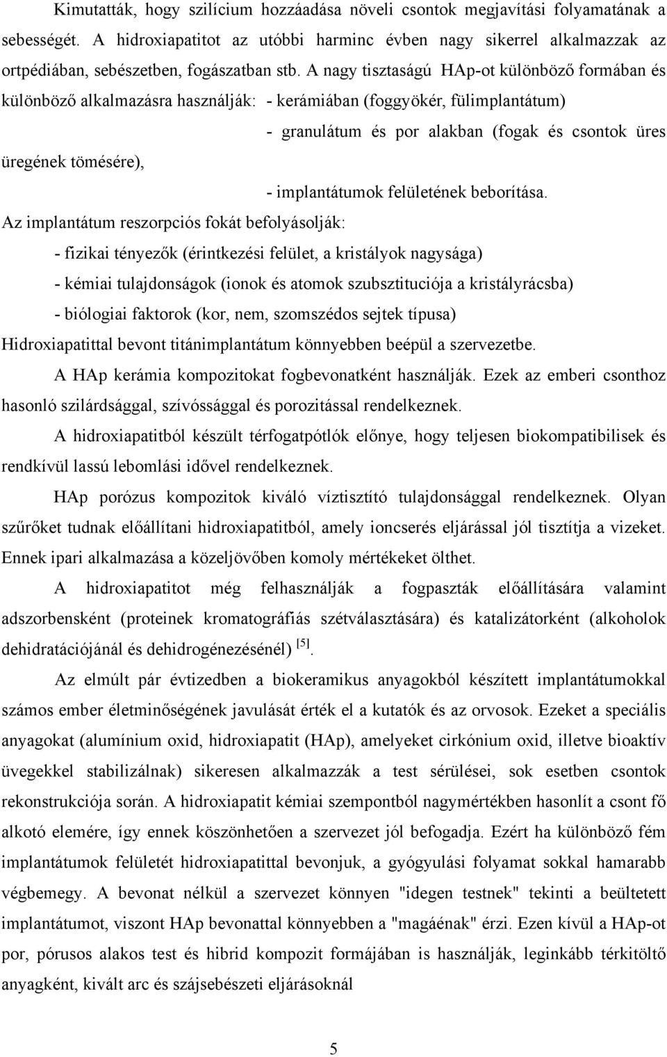 A nagy tisztaságú HAp-ot különböző formában és különböző alkalmazásra használják: - kerámiában (foggyökér, fülimplantátum) - granulátum és por alakban (fogak és csontok üres üregének tömésére), -