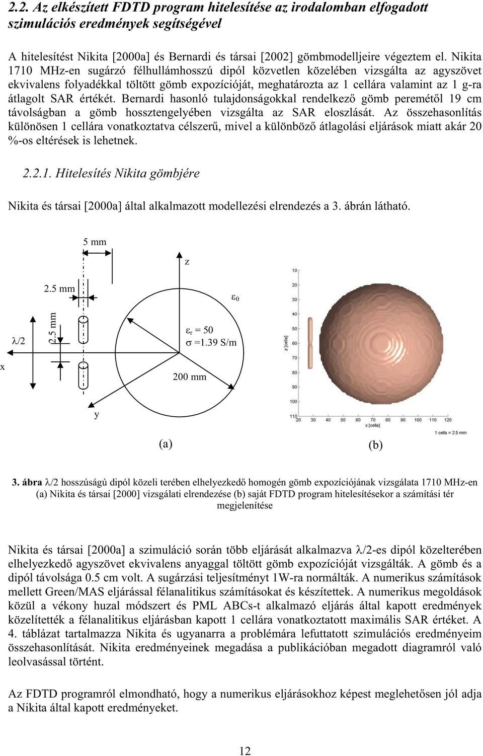 értékét. Bernardi hasonló tulajdonságokkal rendelkez gömb peremét l 19 cm távolságban a gömb hossztengelyében vizsgálta az SAR eloszlását.