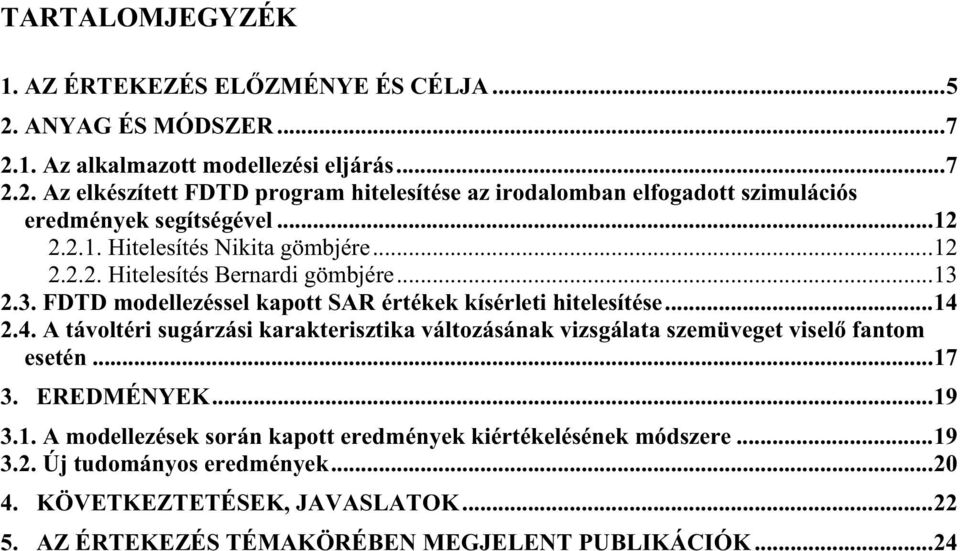 2.4. A távoltéri sugárzási karakterisztika változásának vizsgálata szemüveget visel fantom esetén...17 3. EREDMÉNYEK...19 3.1. A modellezések során kapott eredmények kiértékelésének módszere.