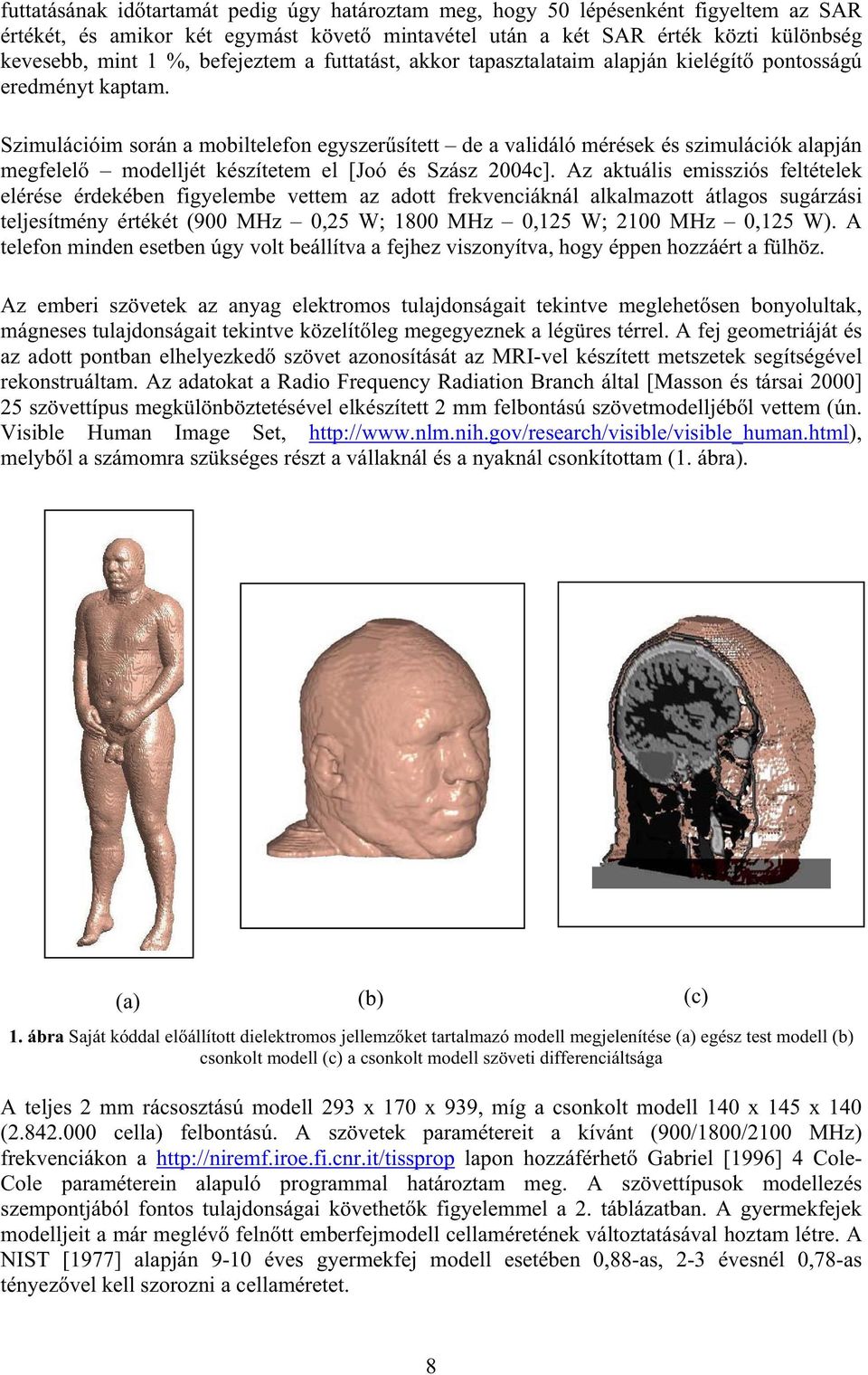 Szimulációim során a mobiltelefon egyszer sített de a validáló mérések és szimulációk alapján megfelel modelljét készítetem el [Joó és Szász 2004c].