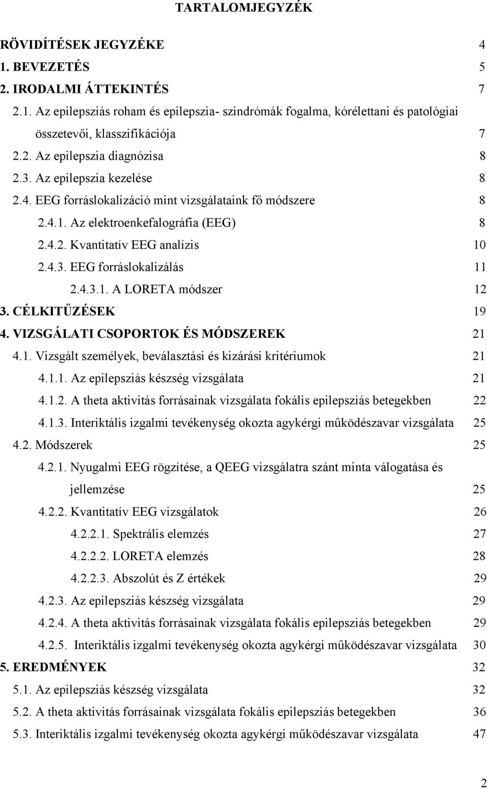 4.3.1. A LORETA módszer 12 3. CÉLKITŰZÉSEK 19 4. VIZSGÁLATI CSOPORTOK ÉS MÓDSZEREK 21 4.1. Vizsgált személyek, beválasztási és kizárási kritériumok 21 4.1.1. Az epilepsziás készség vizsgálata 21 4.1.2. A theta aktivitás forrásainak vizsgálata fokális epilepsziás betegekben 22 4.