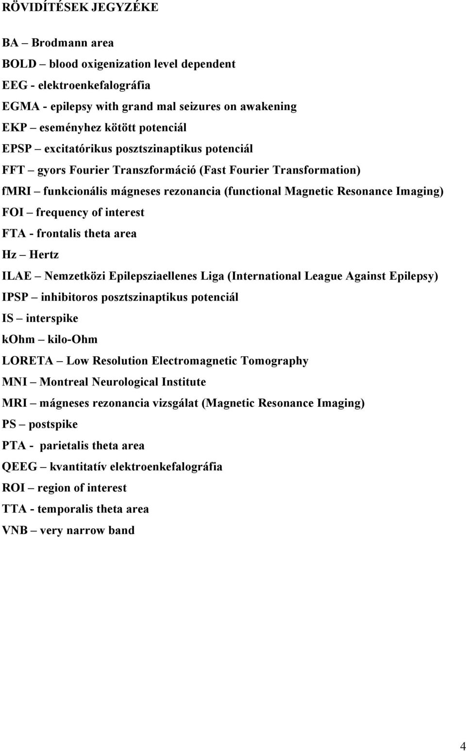 interest FTA - frontalis theta area Hz Hertz ILAE Nemzetközi Epilepsziaellenes Liga (International League Against Epilepsy) IPSP inhibitoros posztszinaptikus potenciál IS interspike kohm kilo-ohm