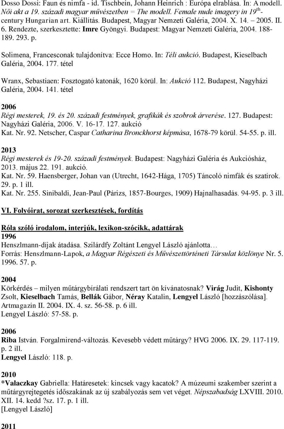 Budapest: Magyar Nemzeti Galéria, 2004. 188-189. 293. p. Solimena, Francesconak tulajdonítva: Ecce Homo. In: Téli aukció. Budapest, Kieselbach Galéria, 2004. 177.