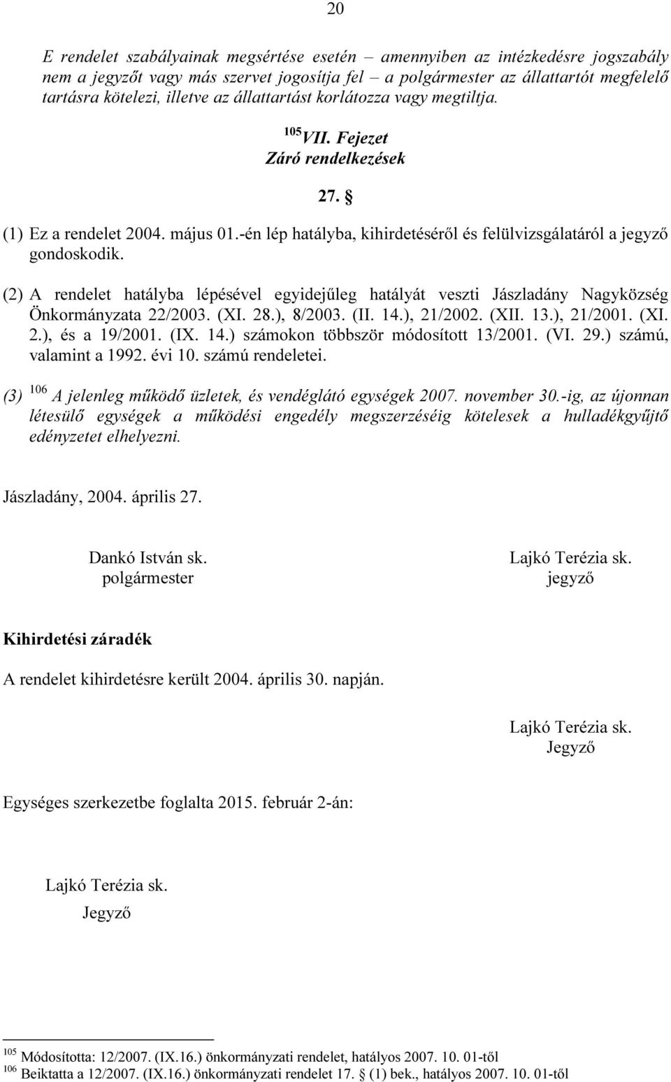 (2) A rendelet hatályba lépésével egyidejűleg hatályát veszti Jászladány Nagyközség Önkormányzata 22/2003. (XI. 28.), 8/2003. (II. 14.), 21/2002. (XII. 13.), 21/2001. (XI. 2.), és a 19/2001. (IX. 14.) számokon többször módosított 13/2001.