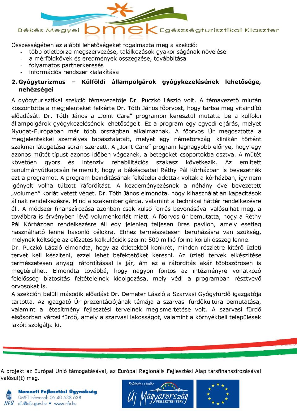 Puczkó László volt. A témavezető miután köszöntötte a megjelenteket felkérte Dr. Tóth János főorvost, hogy tartsa meg vitaindító előadását. Dr. Tóth János a Joint Care programon keresztül mutatta be a külföldi állampolgárok gyógykezelésének lehetőségeit.