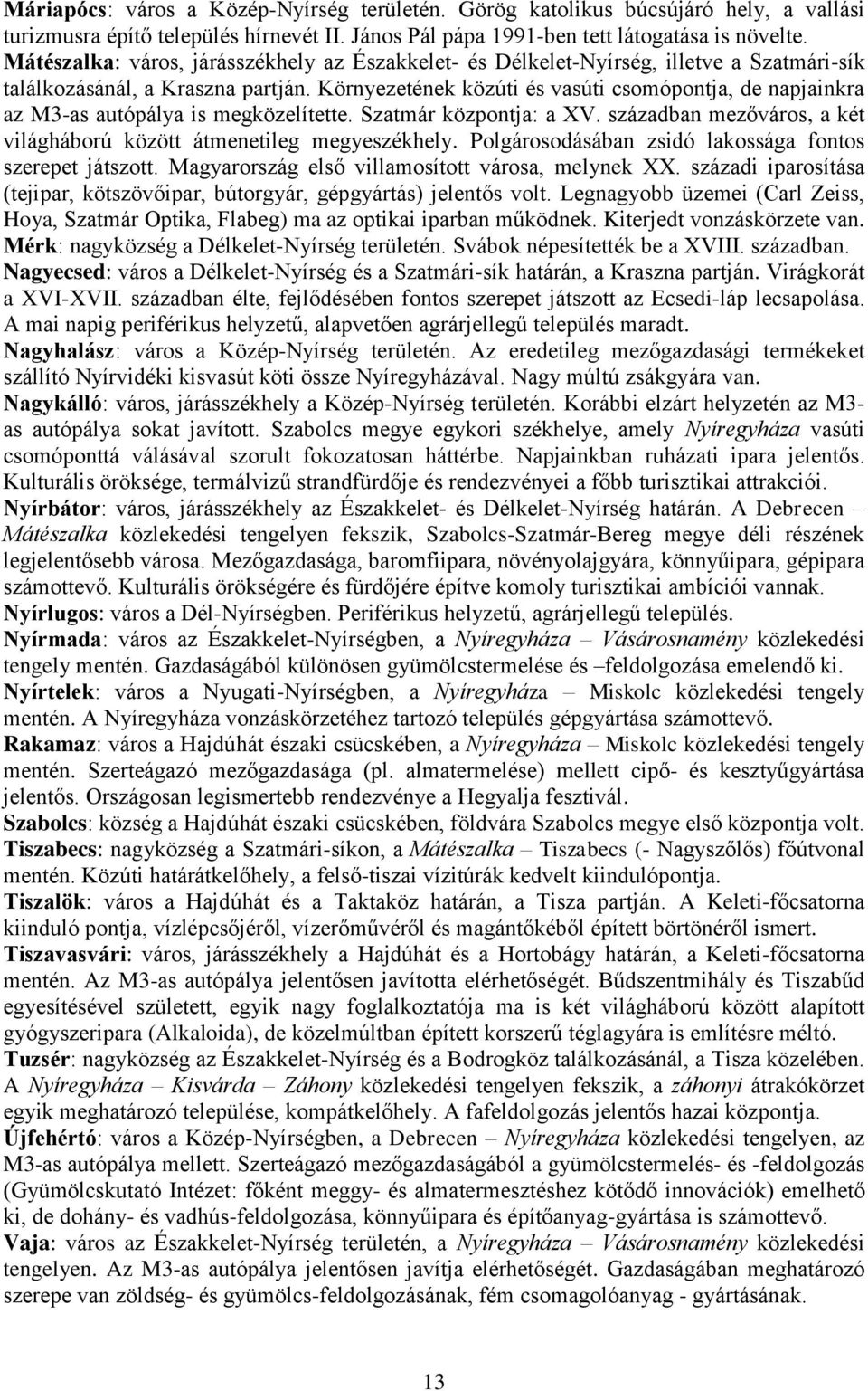 Környezetének közúti és vasúti csomópontja, de napjainkra az M3-as autópálya is megközelítette. Szatmár központja: a XV. században mezőváros, a két világháború között átmenetileg megyeszékhely.