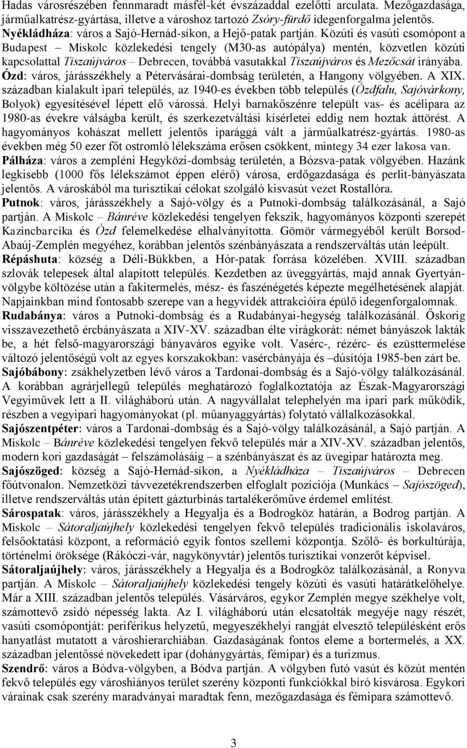 Közúti és vasúti csomópont a Budapest Miskolc közlekedési tengely (M30-as autópálya) mentén, közvetlen közúti kapcsolattal Tiszaújváros Debrecen, továbbá vasutakkal Tiszaújváros és Mezőcsát irányába.