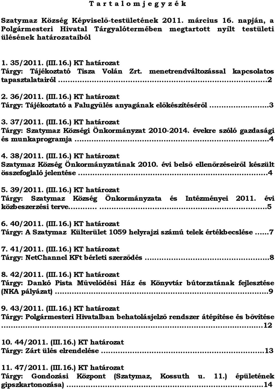 ...3 3. 37/2011. (III.1.) KT határozat Tárgy: Szatymaz Községi Önkormányzat 2010-2014. évekre szóló gazdasági és munkaprogramja...4 4. 38/2011. (III.1.) KT határozat Szatymaz Község Önkormányzatának 2010.