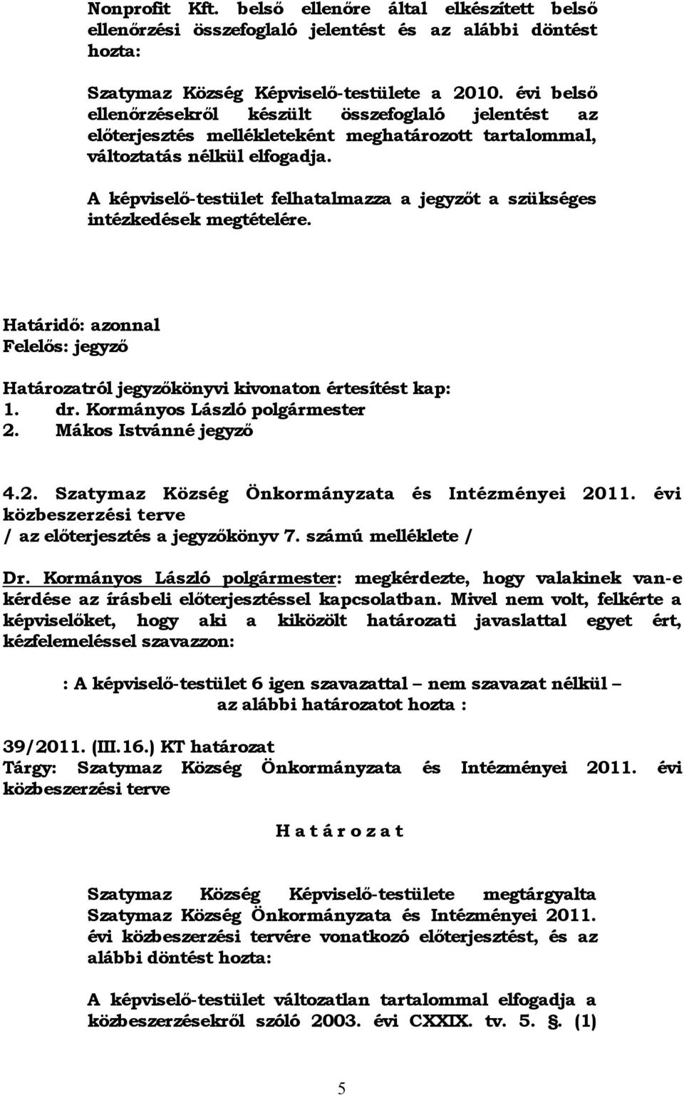 A képviselő-testület felhatalmazza a jegyzőt a szükséges intézkedések megtételére. Határidő: azonnal Felelős: jegyző Határozatról jegyzőkönyvi kivonaton értesítést kap: 1. dr.