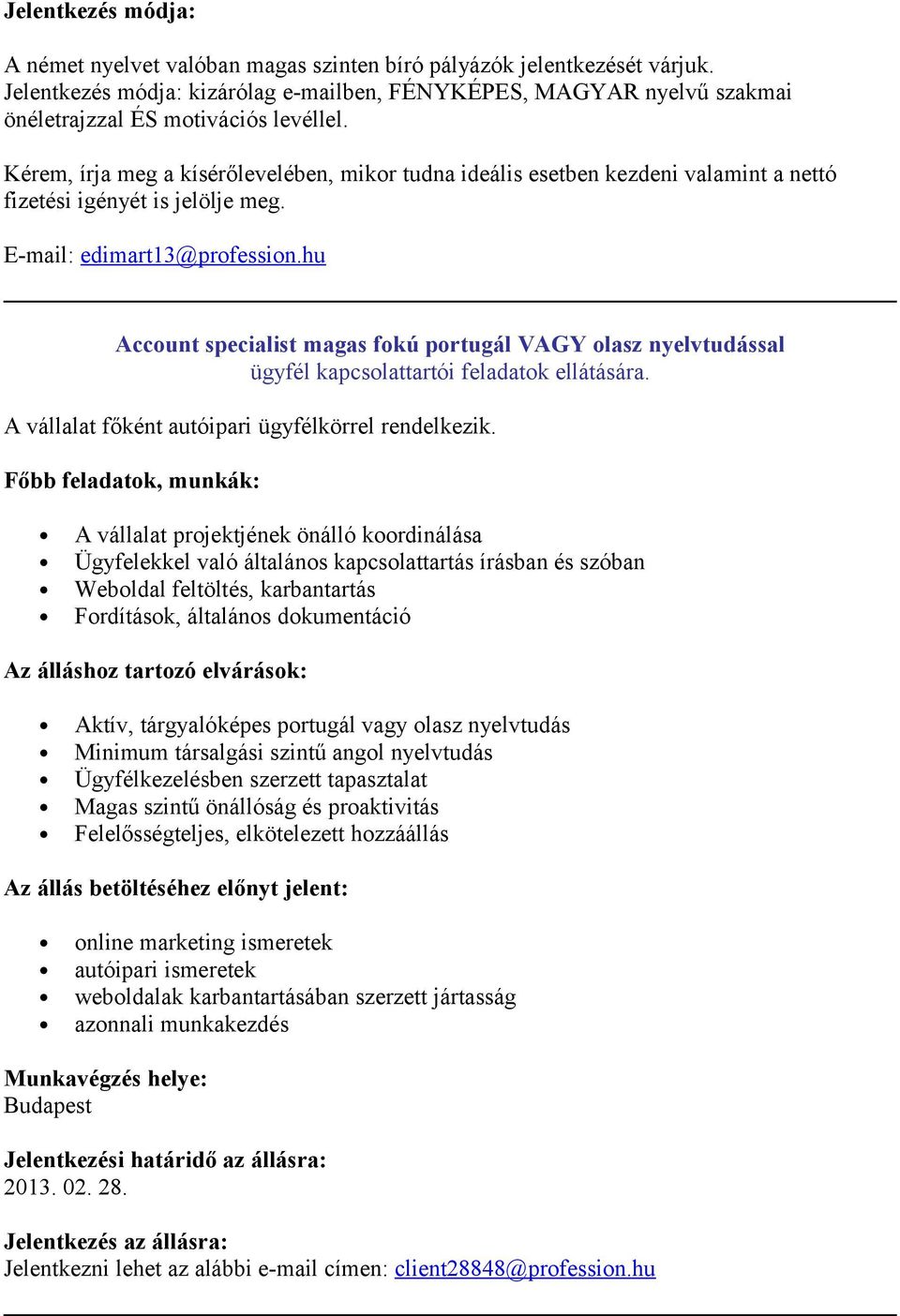Kérem, írja meg a kísérőlevelében, mikr tudna ideális esetben kezdeni valamint a nettó fizetési igényét is jelölje meg. E-mail: edimart13@prfessin.