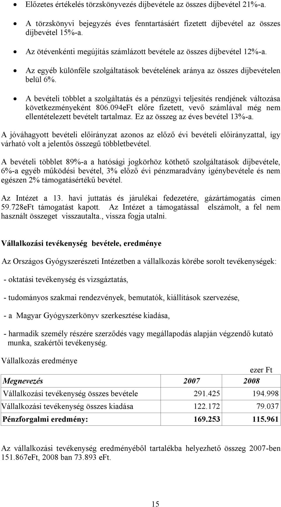 A bevételi többlet a szolgáltatás és a pénzügyi teljesítés rendjének változása következményeként 806.094eFt előre fizetett, vevő számlával még nem ellentételezett bevételt tartalmaz.