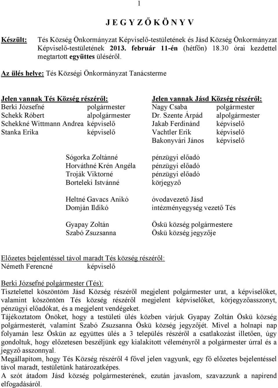 Az ülés helye: Tés Községi Önkormányzat Tanácsterme Jelen vannak Tés Község részéről: Jelen vannak Jásd Község részéről: Berki Józsefné polgármester Nagy Csaba polgármester Schekk Róbert