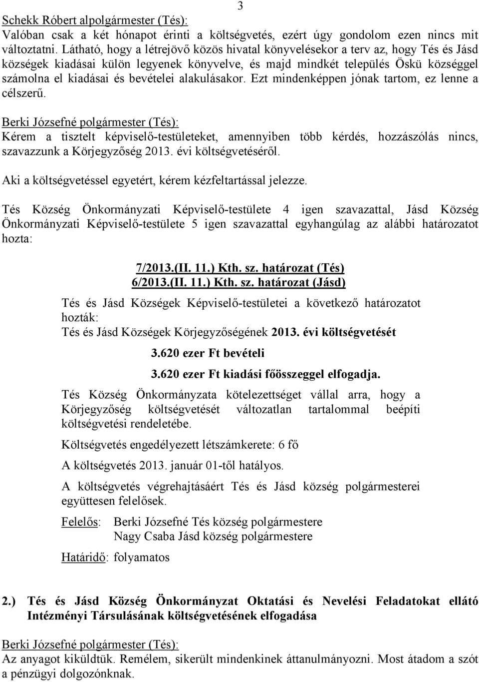 bevételei alakulásakor. Ezt mindenképpen jónak tartom, ez lenne a célszerű. Kérem a tisztelt képviselő-testületeket, amennyiben több kérdés, hozzászólás nincs, szavazzunk a Körjegyzőség 2013.