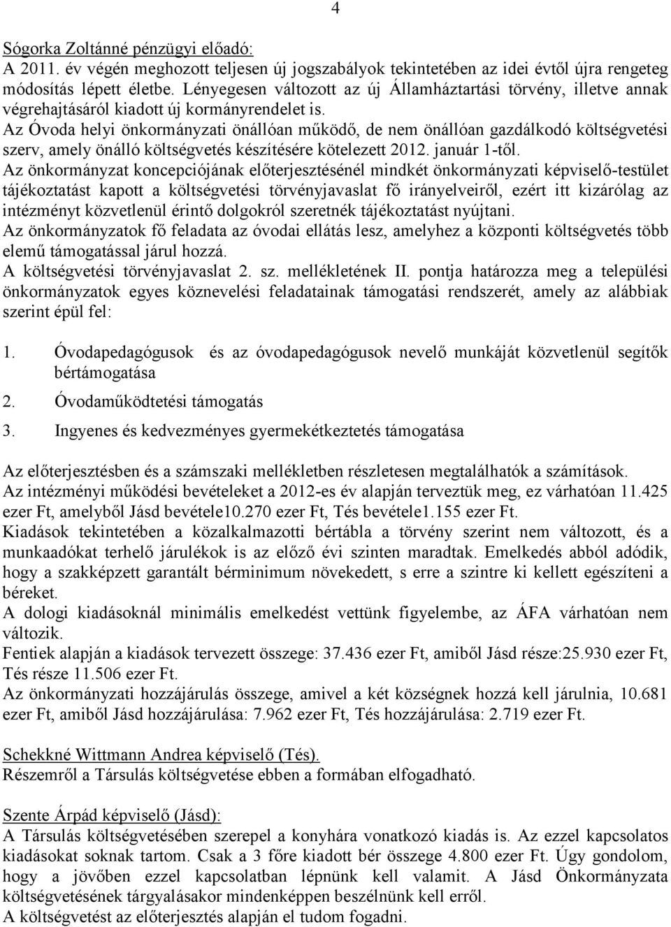 Az Óvoda helyi önkormányzati önállóan működő, de nem önállóan gazdálkodó költségvetési szerv, amely önálló költségvetés készítésére kötelezett 2012. január 1-től.