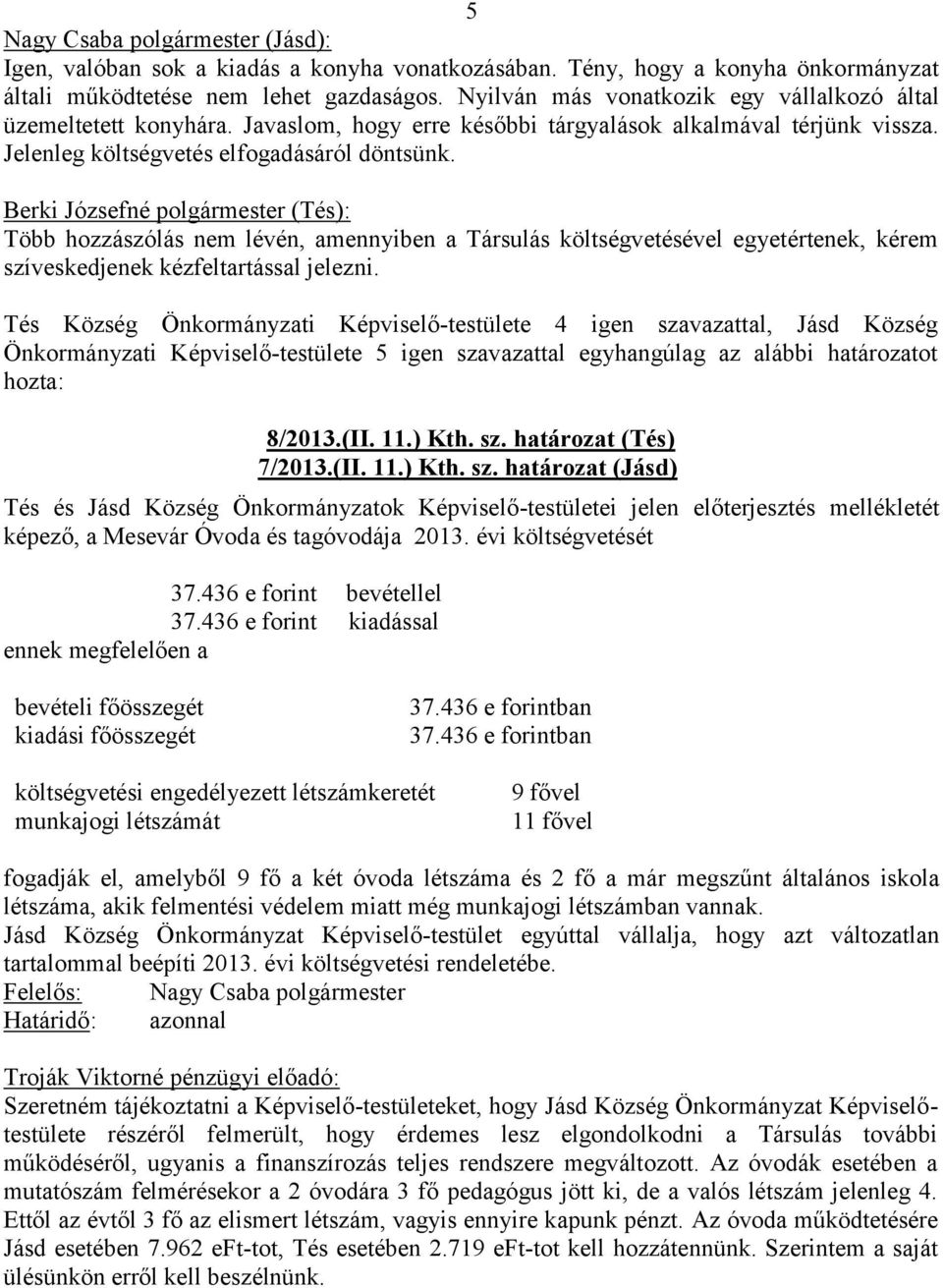 Több hozzászólás nem lévén, amennyiben a Társulás költségvetésével egyetértenek, kérem szíveskedjenek kézfeltartással jelezni.