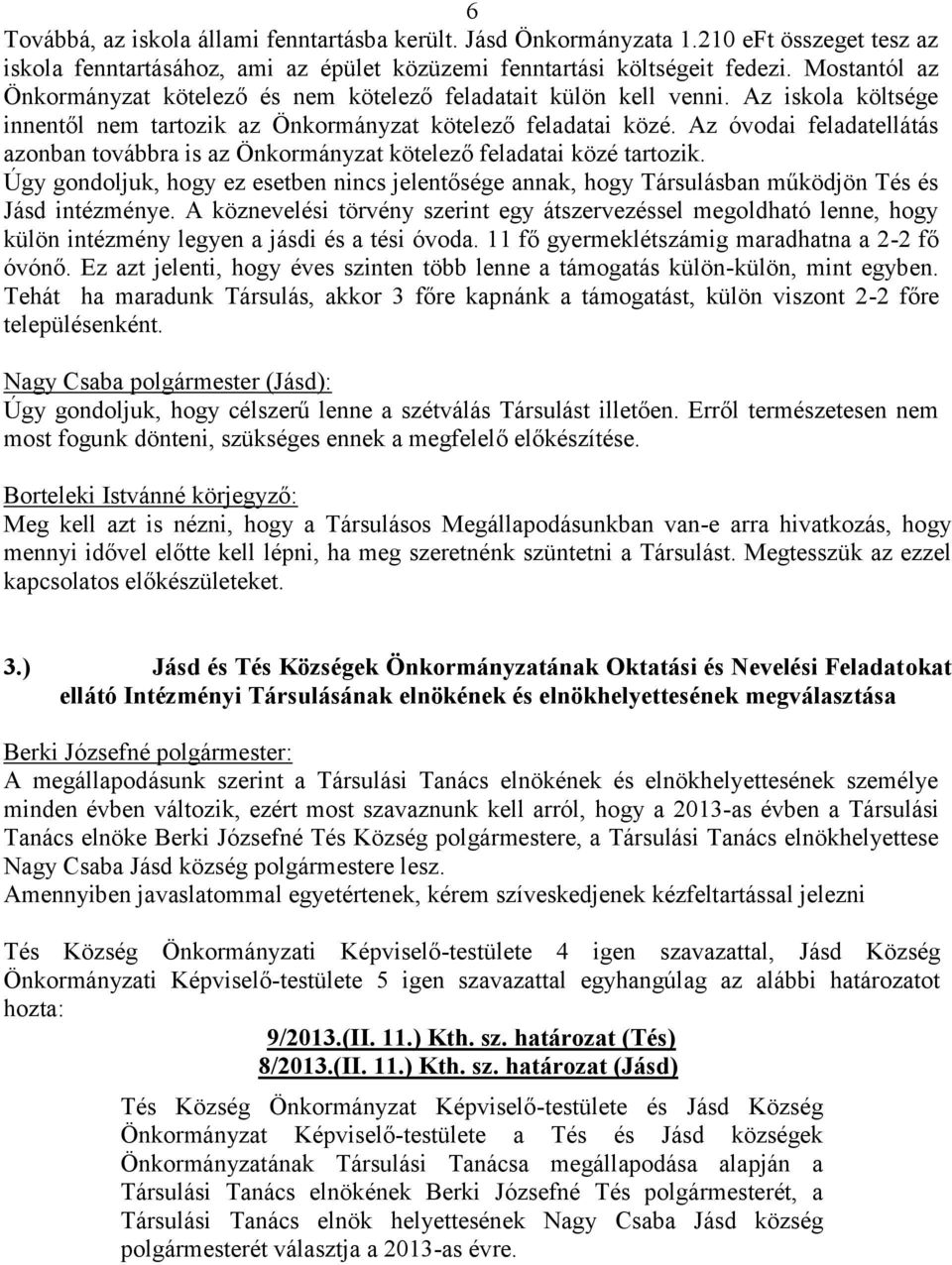 Az óvodai feladatellátás azonban továbbra is az Önkormányzat kötelező feladatai közé tartozik. Úgy gondoljuk, hogy ez esetben nincs jelentősége annak, hogy Társulásban működjön Tés és Jásd intézménye.