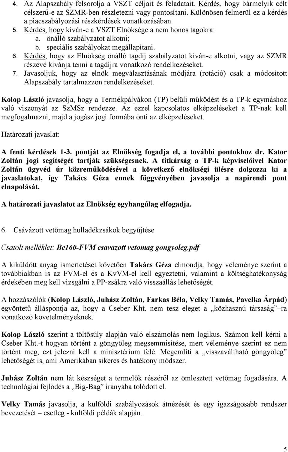 speciális szabályokat megállapítani. 6. Kérdés, hogy az Elnökség önálló tagdíj szabályzatot kíván-e alkotni, vagy az SZMR részévé kívánja tenni a tagdíjra vonatkozó rendelkezéseket. 7.