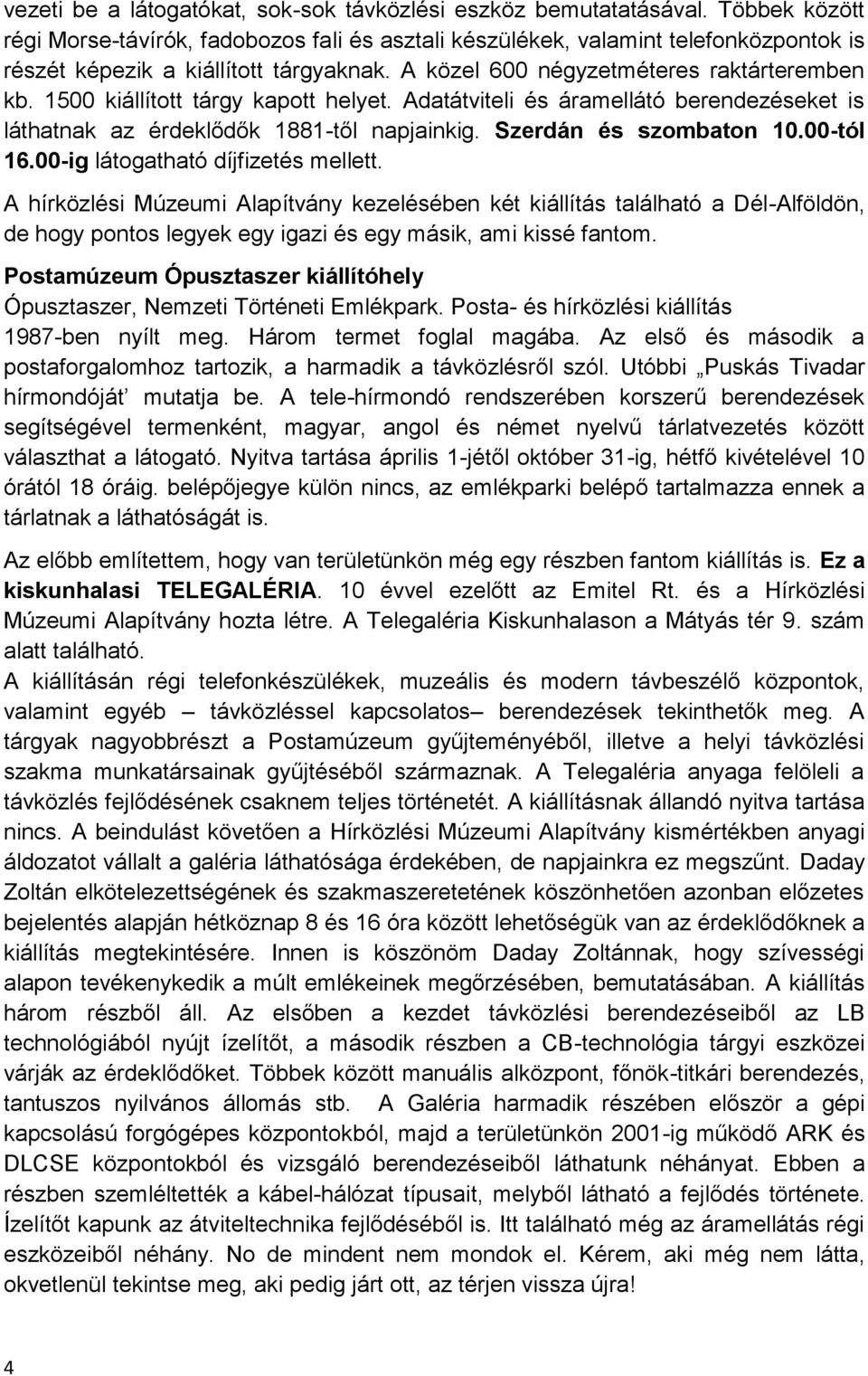 1500 kiállított tárgy kapott helyet. Adatátviteli és áramellátó berendezéseket is láthatnak az érdeklődők 1881-től napjainkig. Szerdán és szombaton 10.00-tól 16.00-ig látogatható díjfizetés mellett.