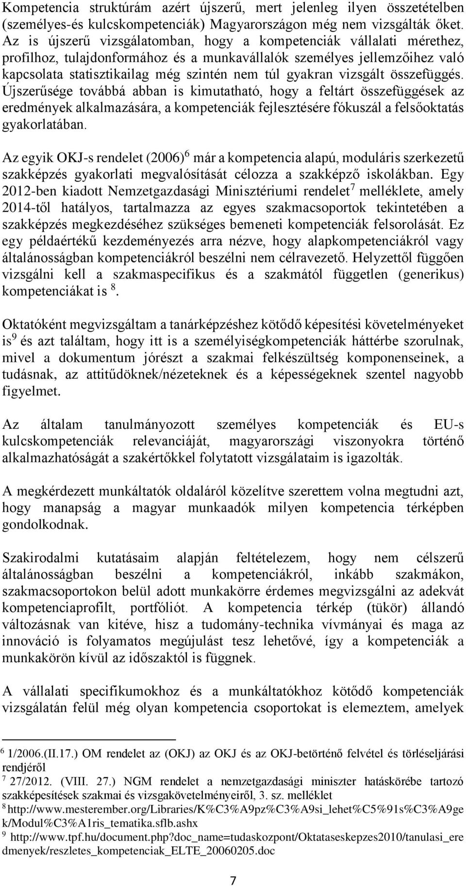 vizsgált összefüggés. Újszerűsége továbbá abban is kimutatható, hogy a feltárt összefüggések az eredmények alkalmazására, a kompetenciák fejlesztésére fókuszál a felsőoktatás gyakorlatában.
