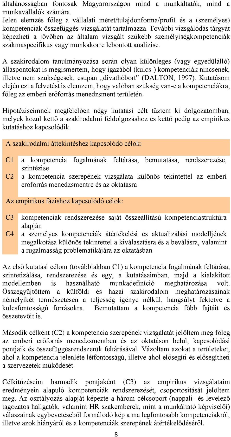 További vizsgálódás tárgyát képezheti a jövőben az általam vizsgált szűkebb személyiségkompetenciák szakmaspecifikus vagy munkakörre lebontott analízise.