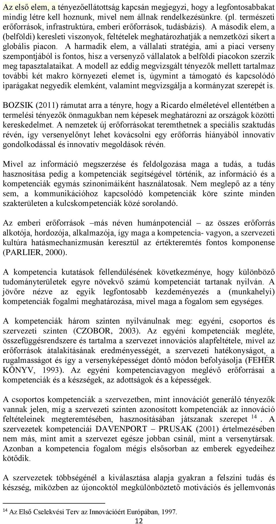 A harmadik elem, a vállalati stratégia, ami a piaci verseny szempontjából is fontos, hisz a versenyző vállalatok a belföldi piacokon szerzik meg tapasztalataikat.