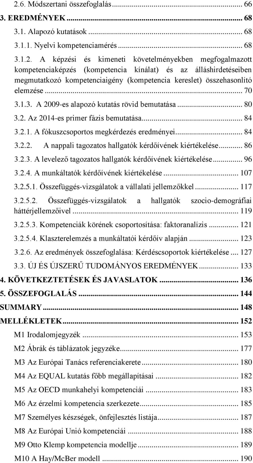 .. 86 3.2.3. A levelező tagozatos hallgatók kérdőívének kiértékelése... 96 3.2.4. A munkáltatók kérdőívének kiértékelése... 107 3.2.5.1. Összefüggés-vizsgálatok a vállalati jellemzőkkel... 117 3.2.5.2. Összefüggés-vizsgálatok a hallgatók szocio-demográfiai háttérjellemzőivel.
