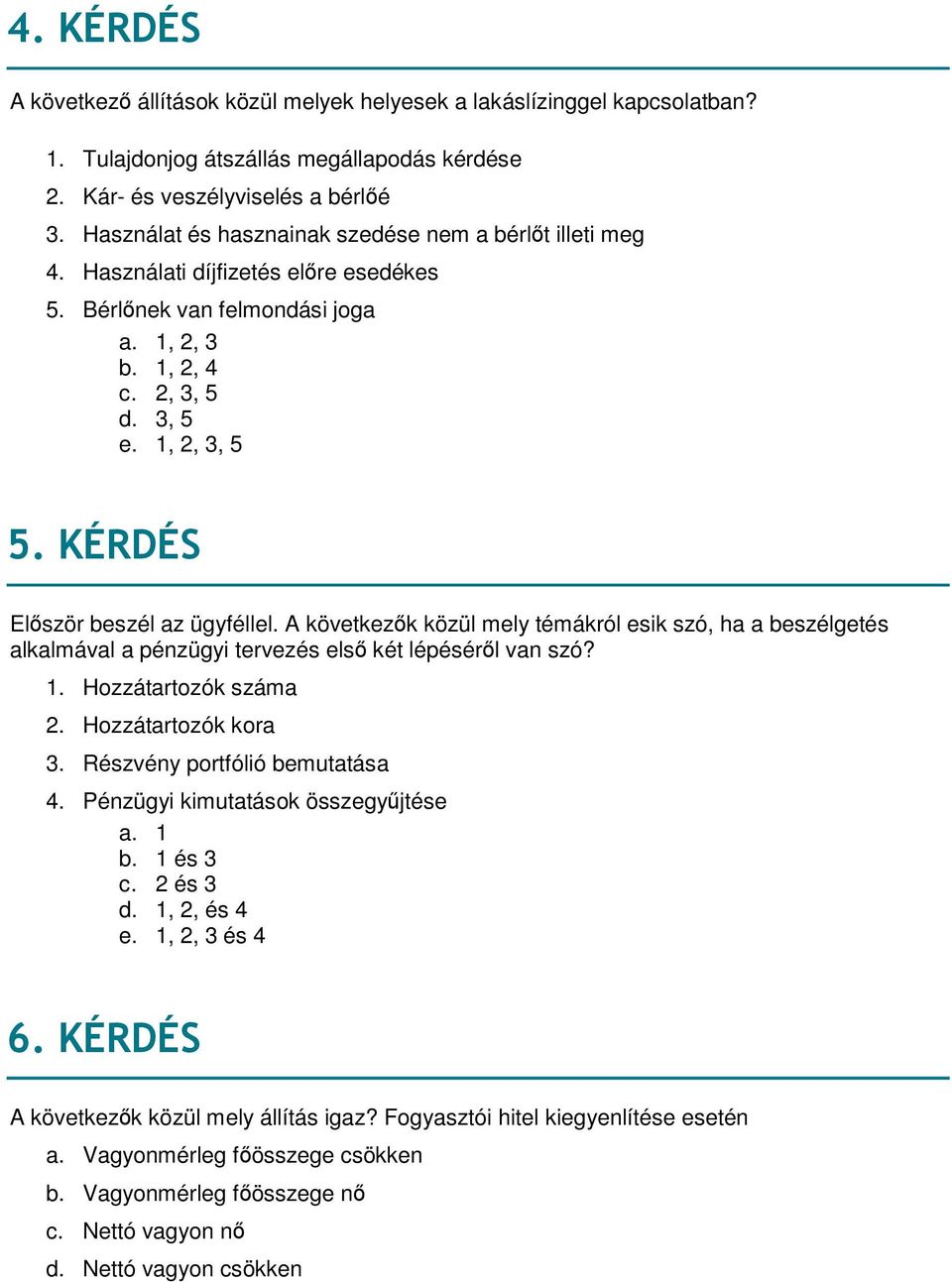 KÉRDÉS Először beszél az ügyféllel. A következők közül mely témákról esik szó, ha a beszélgetés alkalmával a pénzügyi tervezés első két lépéséről van szó? 1. Hozzátartozók száma 2.