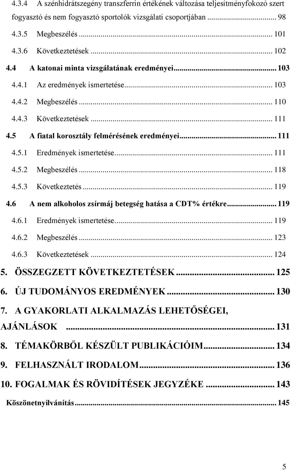 .. 111 4.5.1 Eredmények ismertetése... 111 4.5.2 Megbeszélés... 118 4.5.3 Következtetés... 119 4.6 A nem alkoholos zsírmáj betegség hatása a CDT% értékre... 119 4.6.1 Eredmények ismertetése... 119 4.6.2 Megbeszélés... 123 4.