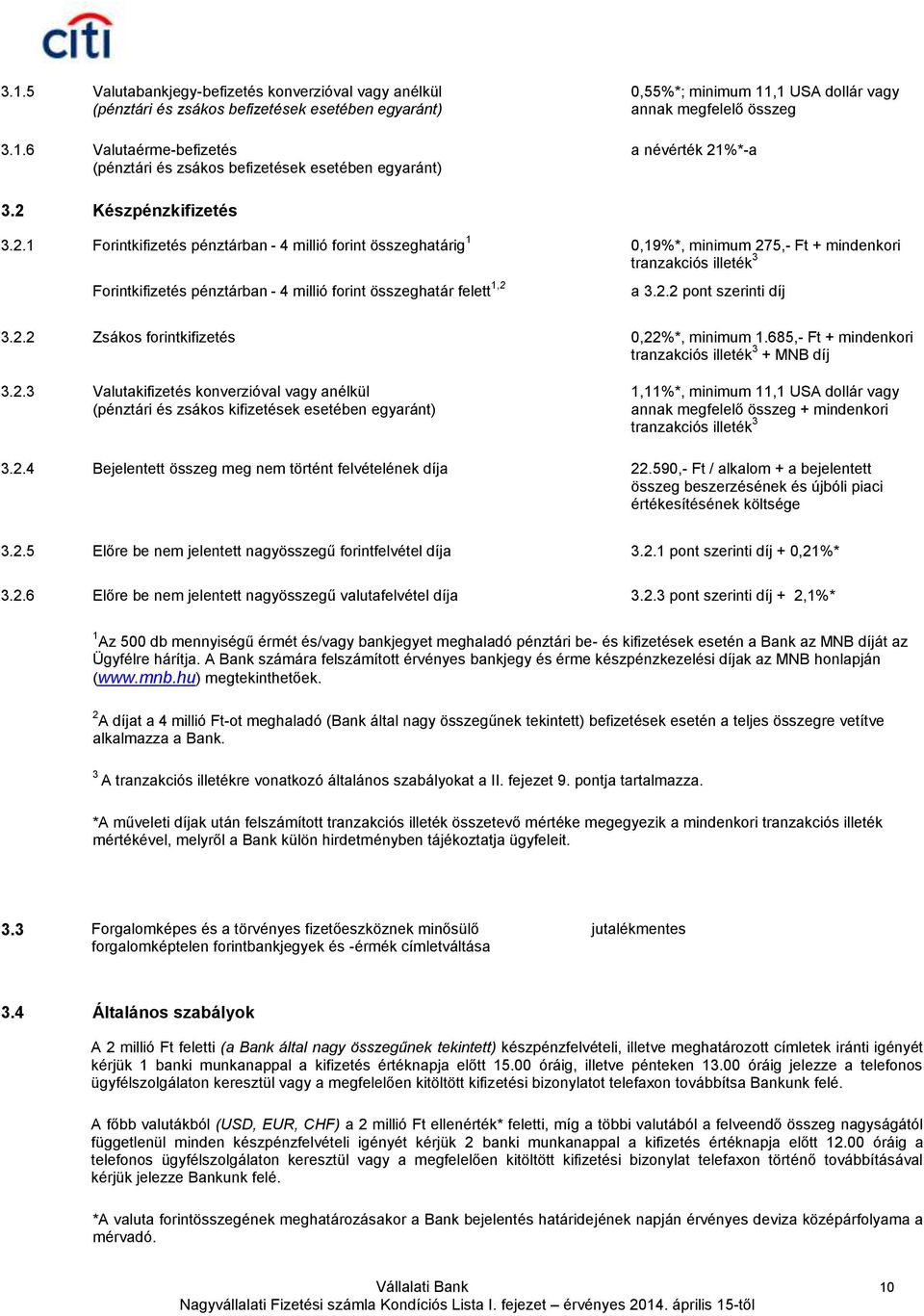 2.2 pont szerinti díj 3.2.2 Zsákos forintkifizetés 0,22%*, minimum 1.685,- Ft + mindenkori tranzakciós illeték 3 + MNB díj 3.2.3 Valutakifizetés konverzióval vagy anélkül (pénztári és zsákos kifizetések esetében egyaránt) 1,11%*, minimum 11,1 USA dollár vagy annak megfelelő összeg + mindenkori tranzakciós illeték 3 3.