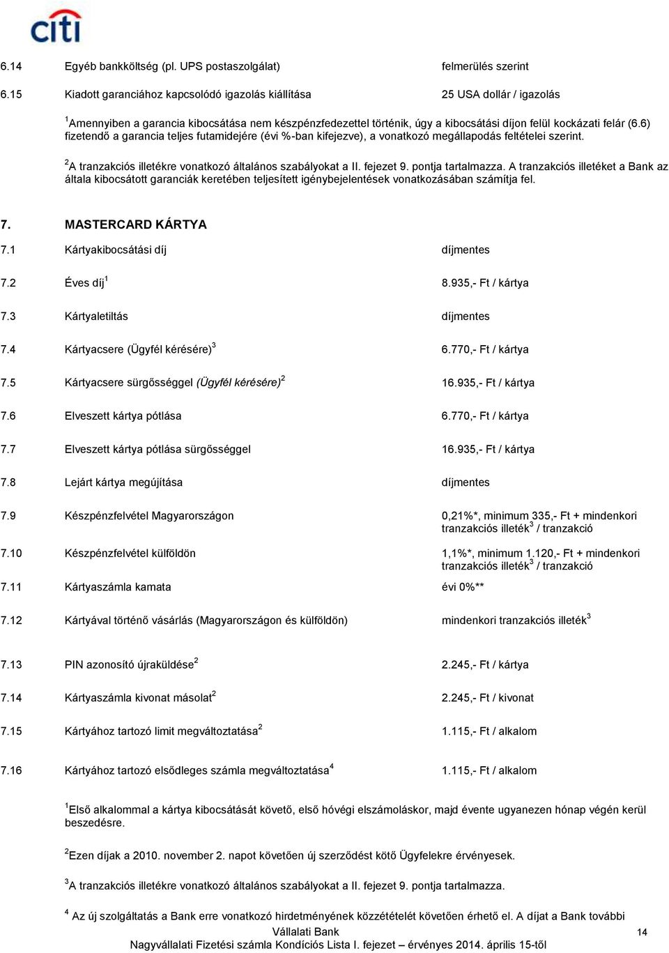 6) fizetendő a garancia teljes futamidejére (évi %-ban kifejezve), a vonatkozó megállapodás feltételei szerint. 2 A tranzakciós illetékre vonatkozó általános szabályokat a II. fejezet 9.