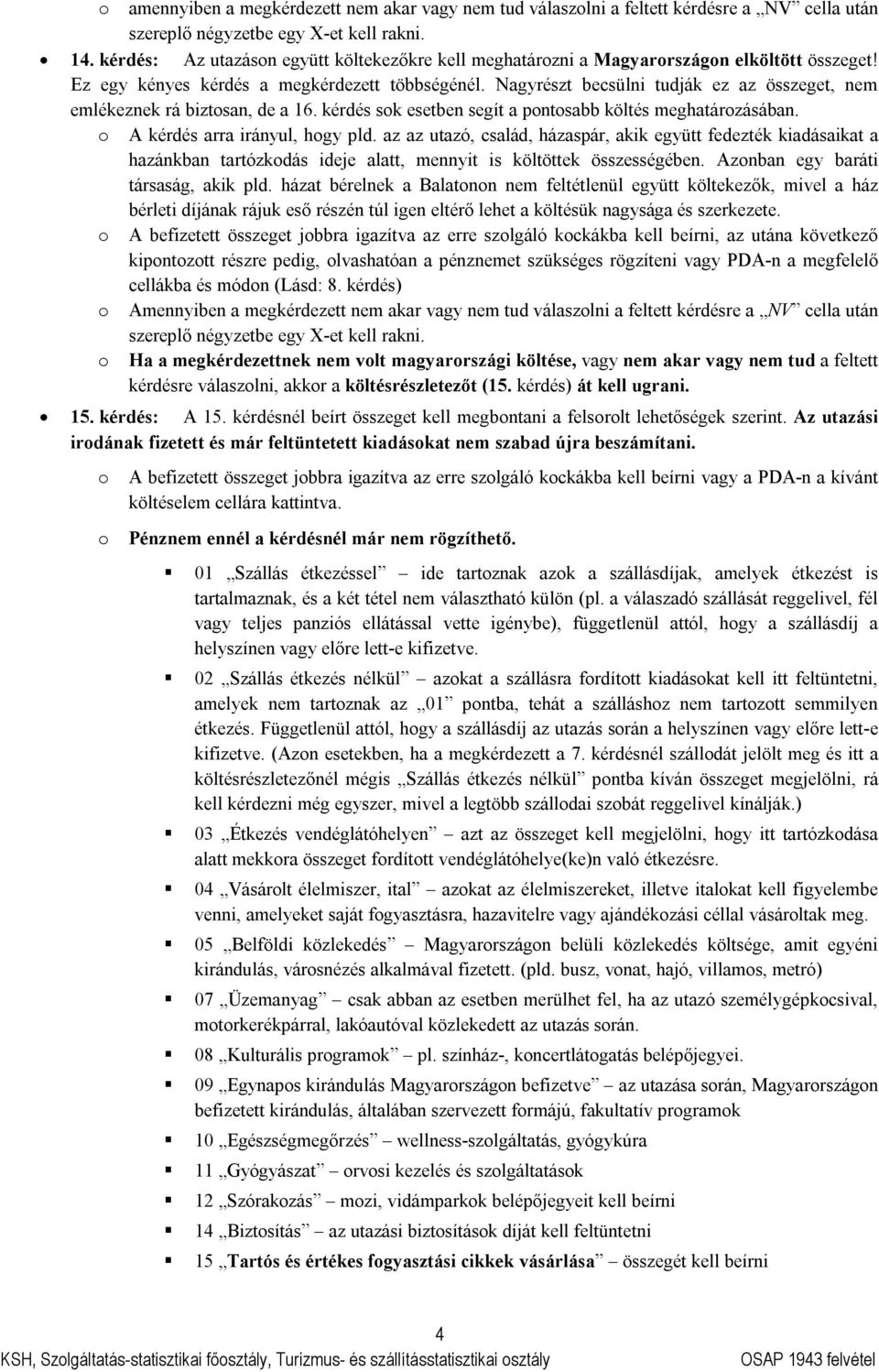 Nagyrészt becsülni tudják ez az összeget, nem emlékeznek rá biztosan, de a 16. kérdés sok esetben segít a pontosabb költés meghatározásában. o A kérdés arra irányul, hogy pld.