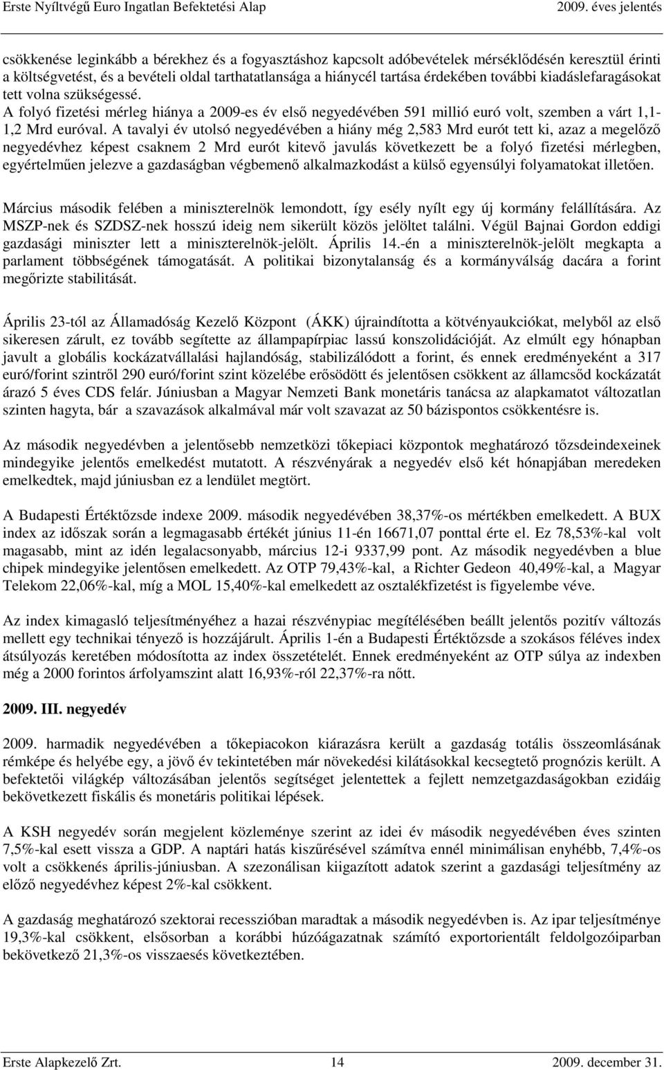 A tavalyi év utolsó negyedévében a hiány még 2,583 Mrd eurót tett ki, azaz a megelőző negyedévhez képest csaknem 2 Mrd eurót kitevő javulás következett be a folyó fizetési mérlegben, egyértelműen