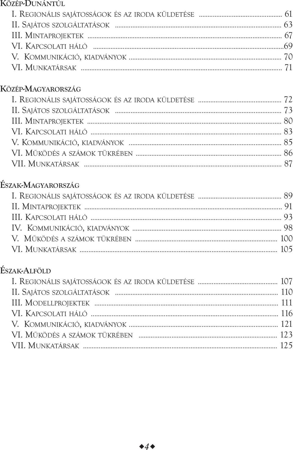 KOMMUNIKÁCIÓ, KIADVÁNYOK... 85 VI. MŰKÖDÉS A SZÁMOK TÜKRÉBEN... 86 VII. MUNKATÁRSAK... 87 ÉSZAK-MAGYARORSZÁG I. REGIONÁLIS SAJÁTOSSÁGOK ÉS AZ IRODA KÜLDETÉSE... 89 II. MINTAPROJEKTEK... 91 III.