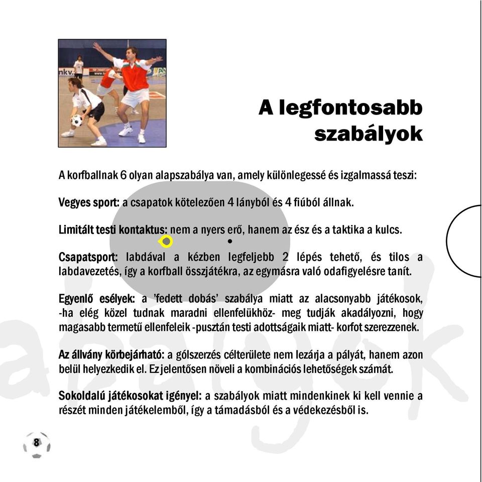 Csapatsport: labdával a kézben legfeljebb 2 lépés tehető, és tilos a labdavezetés, így a korfball összjátékra, az egymásra való odafigyelésre tanít.