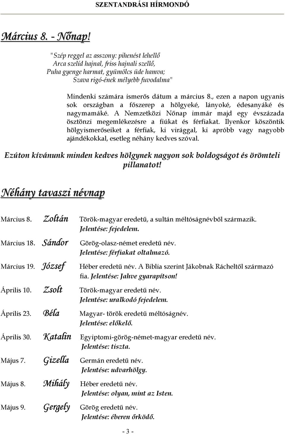 8., ezen a napon ugyanis sok országban a főszerep a hölgyeké, lányoké, édesanyáké és nagymamáké. A Nemzetközi Nőnap immár majd egy évszázada ösztönzi megemlékezésre a fiúkat és férfiakat.