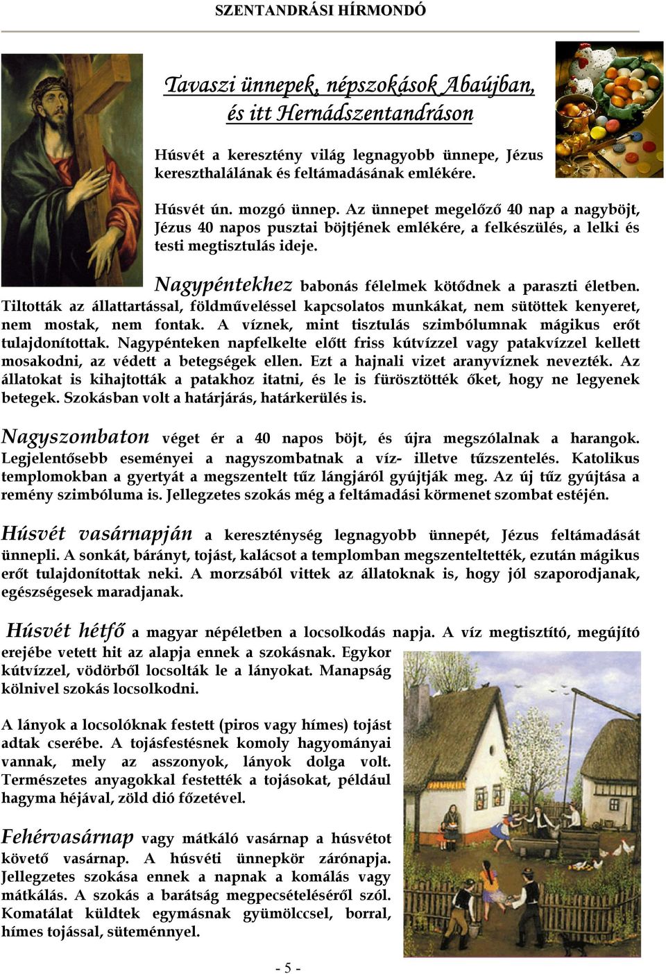 Tiltották az állattartással, földműveléssel kapcsolatos munkákat, nem sütöttek kenyeret, nem mostak, nem fontak. A víznek, mint tisztulás szimbólumnak mágikus erőt tulajdonítottak.