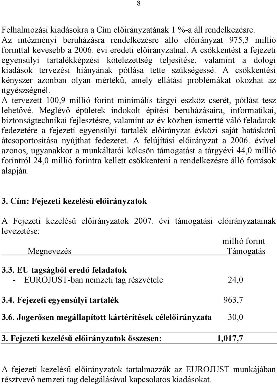 A csökkentési kényszer azonban olyan mértékű, amely ellátási problémákat okozhat az ügyészségnél. A tervezett 100,9 millió forint minimális tárgyi eszköz cserét, pótlást tesz lehetővé.