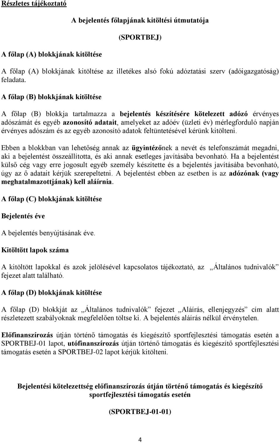 A főlap (B) blokkjának kitöltése A főlap (B) blokkja tartalmazza a bejelentés készítésére kötelezett adózó érvényes adószámát és egyéb azonosító adatait, amelyeket az adóév (üzleti év) mérlegforduló