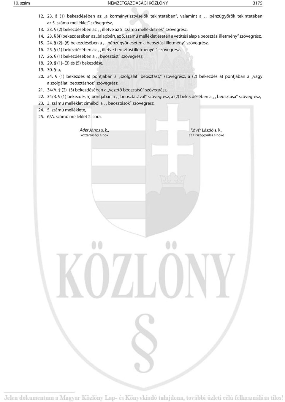 (2) (6) bekezdésében a, pénzügyõr esetén a beosztási illetmény szövegrész, 16. 25. (1) bekezdésében az, illetve beosztási illetményét szövegrész, 17. 26. (1) bekezdésében a, beosztást szövegrész, 18.