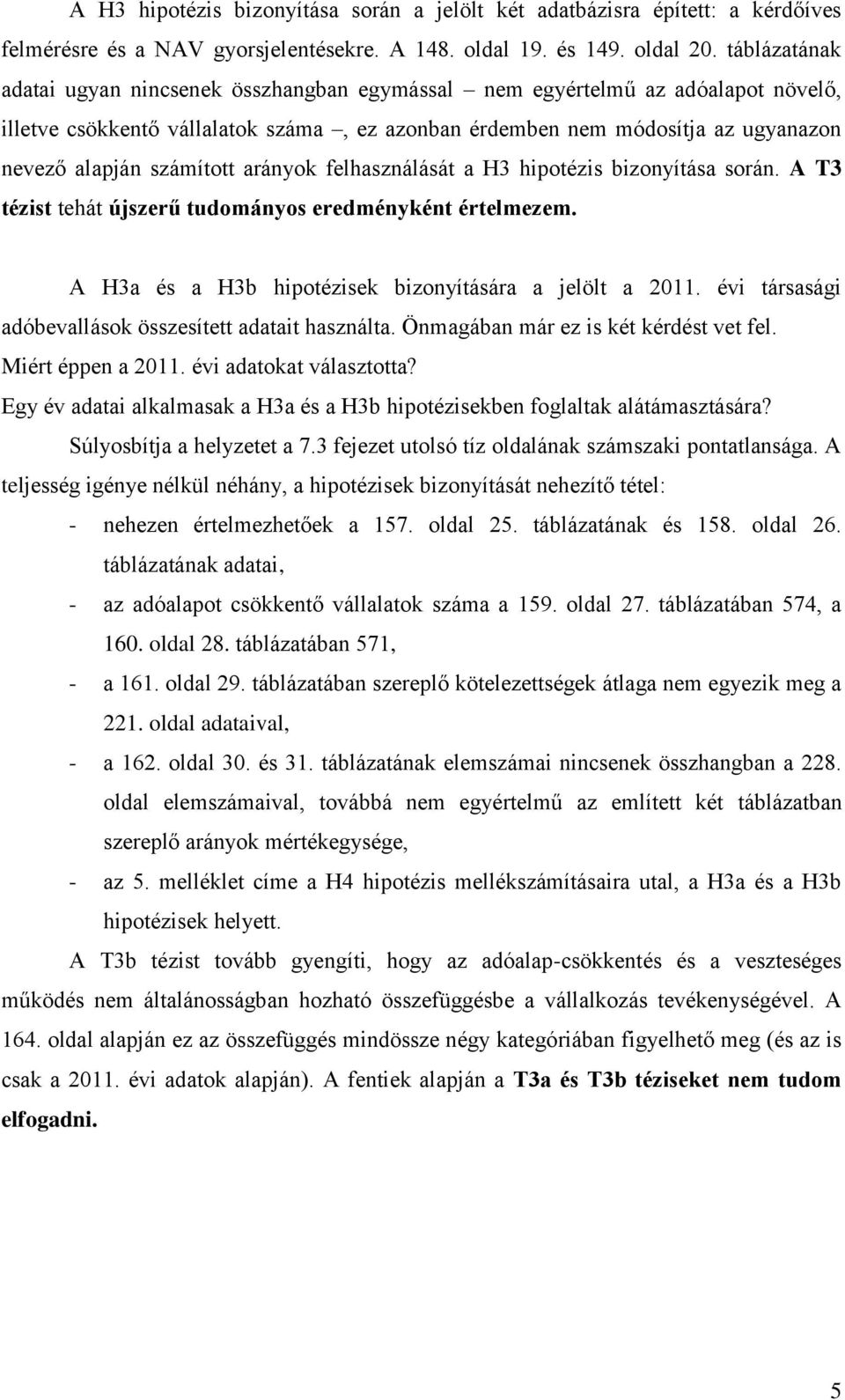 számított arányok felhasználását a H3 hipotézis bizonyítása során. A T3 tézist tehát újszerű tudományos eredményként értelmezem. A H3a és a H3b hipotézisek bizonyítására a jelölt a 2011.