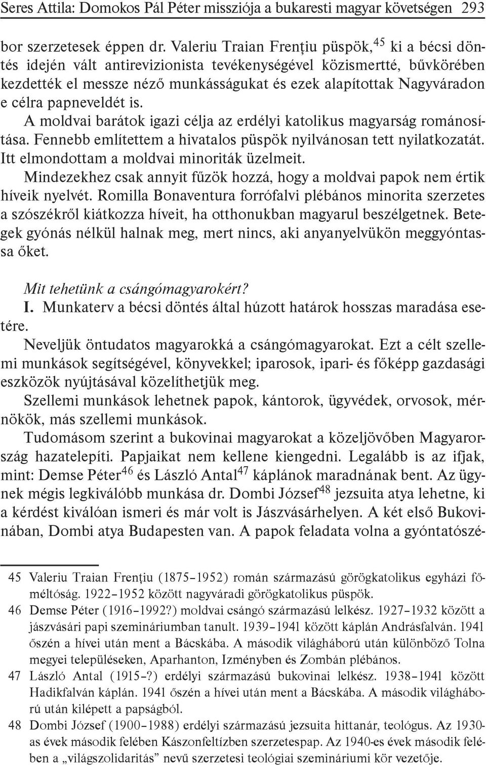 papneveldét is. A moldvai barátok igazi célja az erdélyi katolikus magyarság románosítása. Fennebb említettem a hivatalos püspök nyilvánosan tett nyilatkozatát.