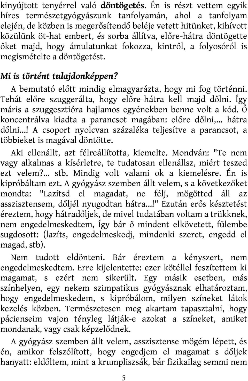 előre-hátra döntögette őket majd, hogy ámulatunkat fokozza, kintről, a folyosóról is megismételte a döntögetést. Mi is történt tulajdonképpen?