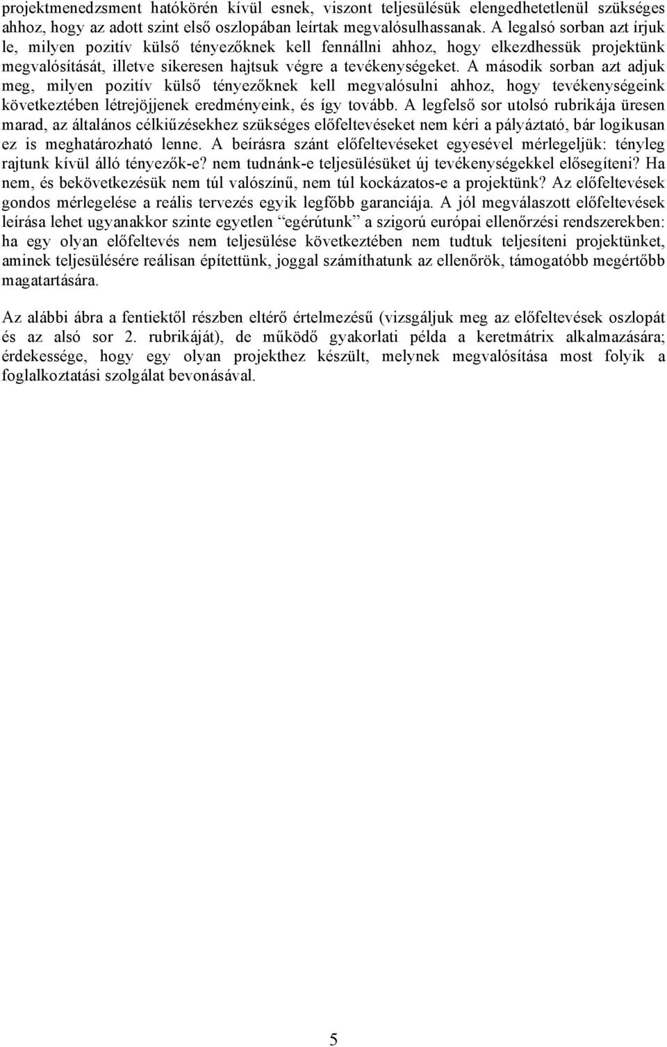 A második sorban azt adjuk meg, milyen pozitív külső tényezőknek kell megvalósulni ahhoz, hogy tevékenységeink következtében létrejöjjenek eredményeink, és így tovább.