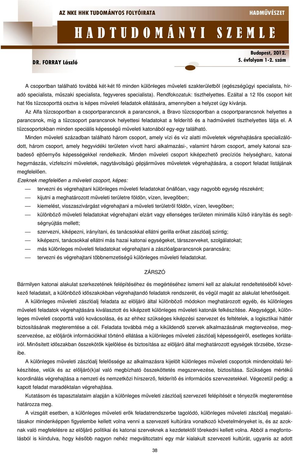 Az Alfa tűzcsoportban a csoportparancsnok a parancsnok, a Bravo tűzcsoportban a csoportparancsnok helyettes a parancsnok, míg a tűzcsoport parancsnok helyettesi feladatokat a felderítő és a